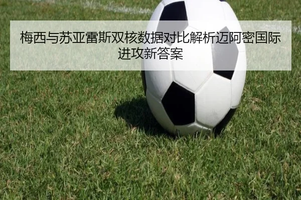 梅西与苏亚雷斯双核数据对比解析迈阿密国际进攻新答案