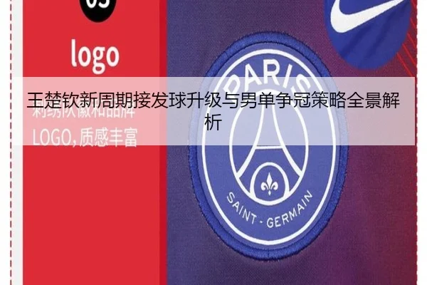 王楚钦新周期接发球升级与男单争冠策略全景解析