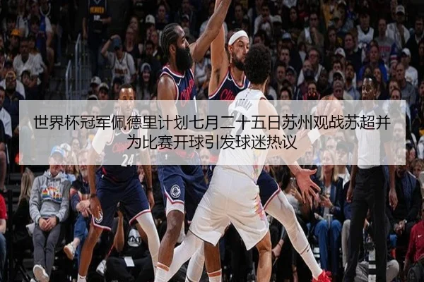 世界杯冠军佩德里计划七月二十五日苏州观战苏超并为比赛开球引发球迷热议